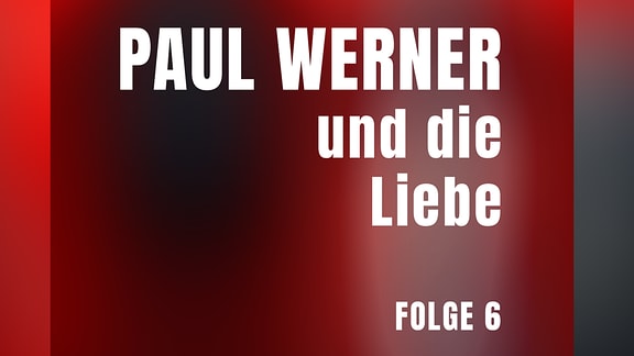 Folge 6: PAUL WERNER und die Liebe