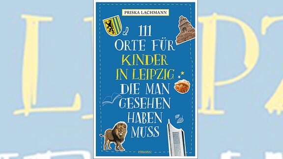 Das Buchcover von Priska Lachmanns Reiseführer mit dem Titel "111 Orte für Kinder in Leipzig, die man gesehen haben muss" ist blau und mit Leipziger Sehenswürdigkeiten versehen: darunter ein Löwe, das Völkerschlachtdenkmal, das Stadtwappen und das CIty-Hochhaus.