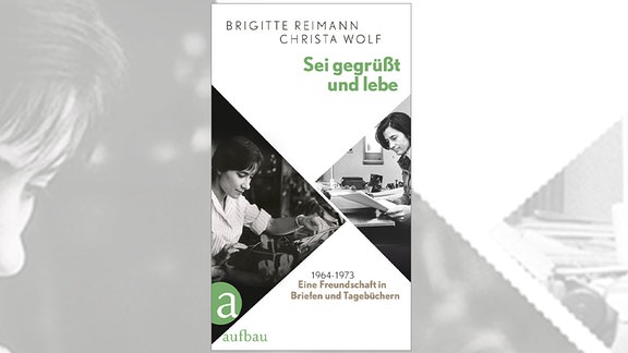 Buchcover "Sei gegrüßt und lebe", auf dem weißen Cover steht in grünen Buchstaben oben der Titel, auf der linken Seite ist ein schwarz-weiß Foto von Reimann zu sehen, auf der rechten Seite ein schwarz-weiß Foto von Christa Wolf
