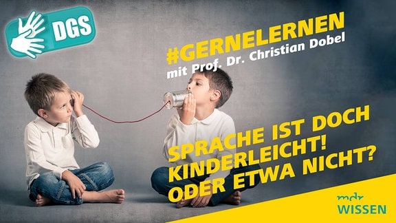 Zwei Jungs spielen mit einem Dosenschnurtelefon. Beschriftung: #GERNELERNEN mit Prof. Dr. Christian Dobel, Sprache ist doch kinderleicht! Oder etwa nicht? Logo: MDR WISSEN, DGS